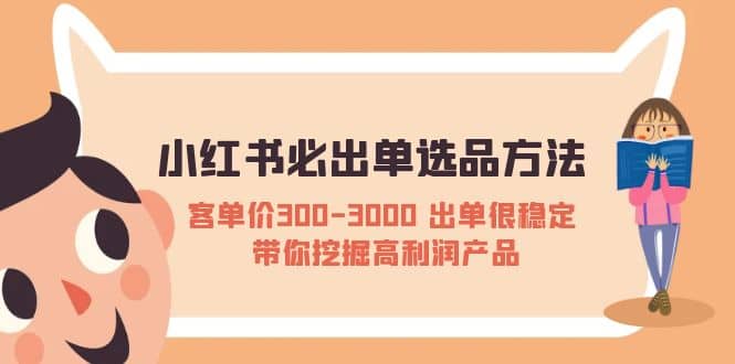 小红书必出单选品方法:客单价300-3000 出单很稳定 带你挖掘高利润产品娅氪网创资源-网创项目资源站-副业项目-创业项目-搞钱项目娅氪网创资源