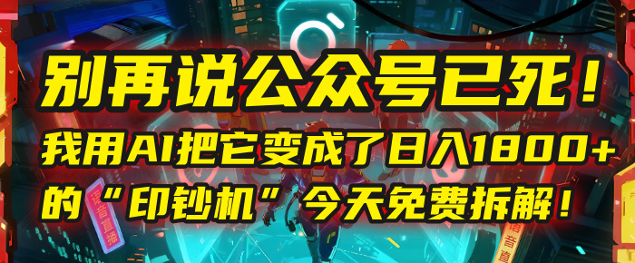 别再说公众号已死！我用AI把它变成了日入1800+的“印钞机”，今天免费拆解！娅氪网创资源-网创项目资源站-副业项目-创业项目-搞钱项目娅氪网创资源