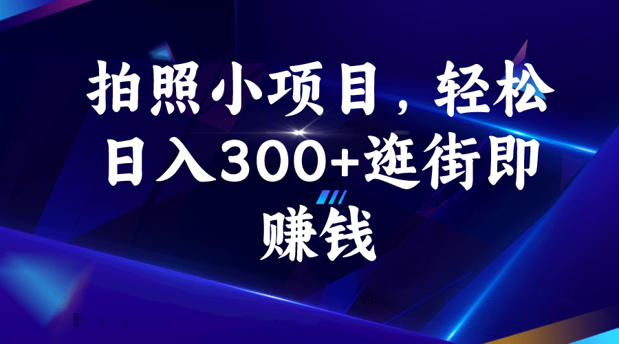 拍照小项目，轻松日入300+逛街即赚钱娅氪网创资源-网创项目资源站-副业项目-创业项目-搞钱项目娅氪网创资源