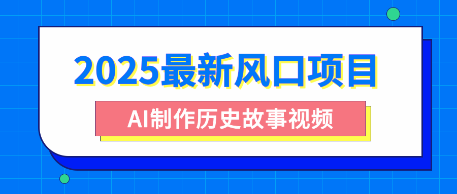 2025最新风口项目,AI制作历史故事视频,零基础也能做爆款,附保姆级教程娅氪网创资源-网创项目资源站-副业项目-创业项目-搞钱项目娅氪网创资源