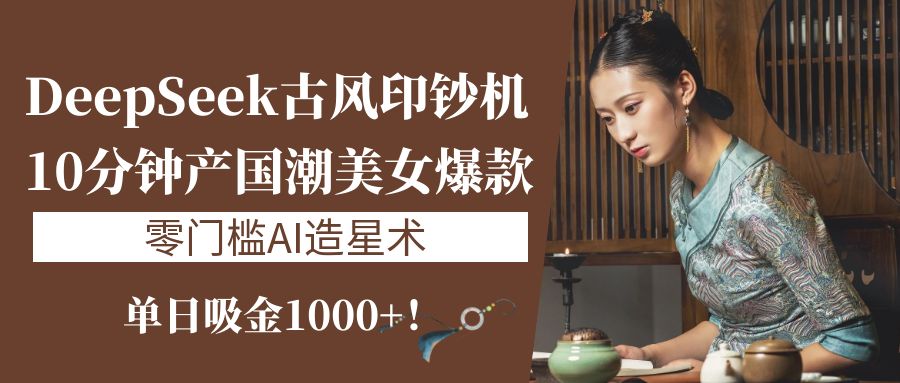 《DeepSeek古风印钞机：10分钟产国潮美女爆款，单日吸金1000+！零门槛AI造星术》娅氪网创资源-网创项目资源站-副业项目-创业项目-搞钱项目娅氪网创资源