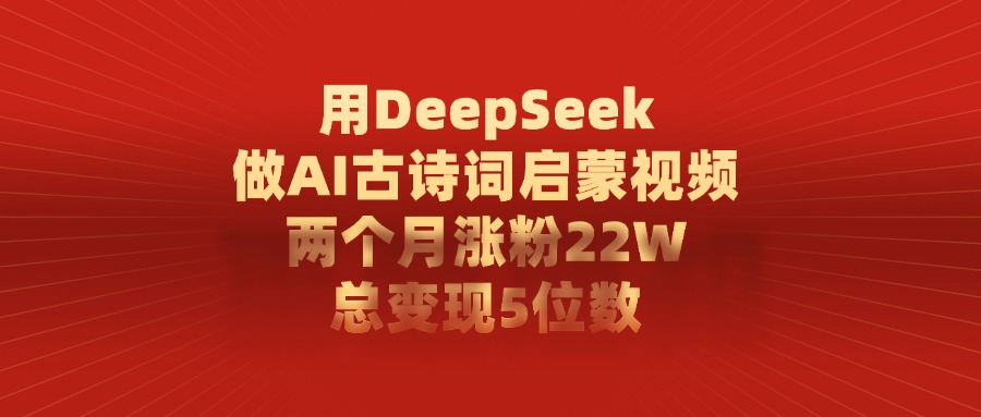 用DeepSeek做，AI古诗词启蒙视频，两个月涨粉22W，总变现5位数娅氪网创资源-网创项目资源站-副业项目-创业项目-搞钱项目娅氪网创资源