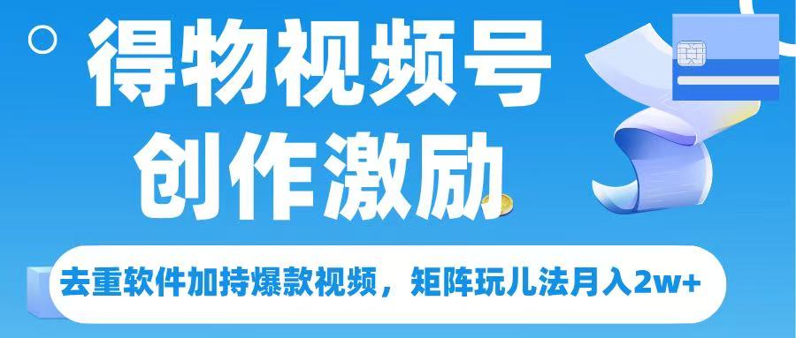 得物视频号创作者激励，去重软件加持爆款视频，矩阵玩儿法月入 2w➕娅氪网创资源-网创项目资源站-副业项目-创业项目-搞钱项目娅氪网创资源