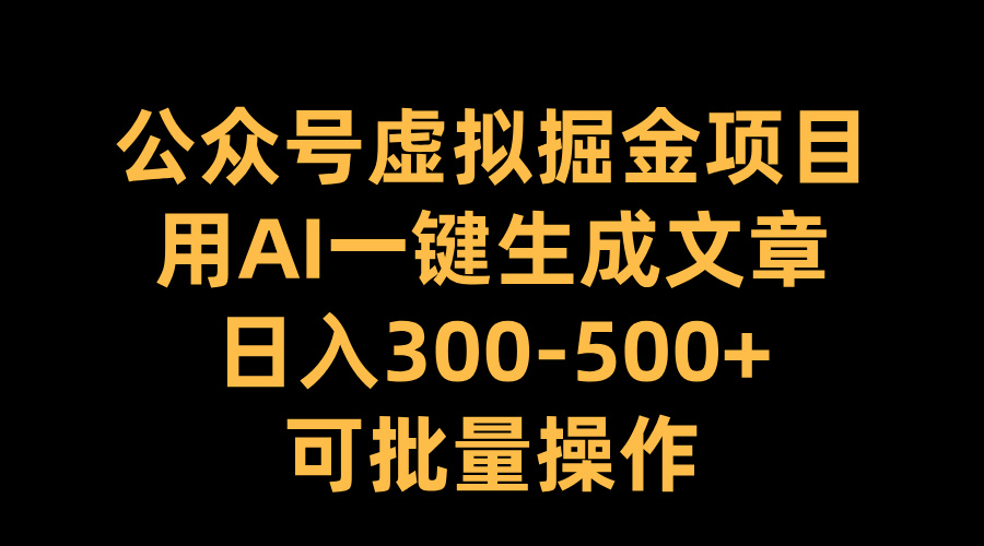 公众号虚拟掘金项目,用AI一键生成文章,日入300-500+可批量操作娅氪网创资源-网创项目资源站-副业项目-创业项目-搞钱项目娅氪网创资源