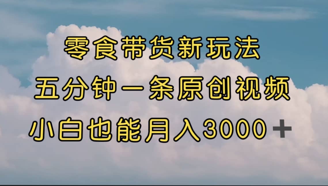 零食带货新玩法,5分钟一条原创视频,新手小白也能轻松月入3000+ (教程)娅氪网创资源-网创项目资源站-副业项目-创业项目-搞钱项目娅氪网创资源