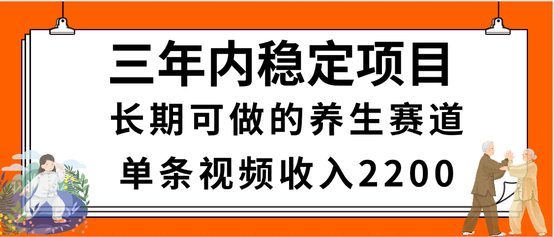 三年内稳定项目,长期可做的养生赛道,单条视频收入2200,新手秒上手娅氪网创资源-网创项目资源站-副业项目-创业项目-搞钱项目娅氪网创资源
