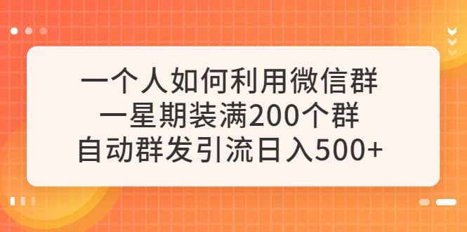 一个人如何利用微信群自动群发引流，一星期装满200个群，日入500+娅氪网创资源-网创项目资源站-副业项目-创业项目-搞钱项目娅氪网创资源