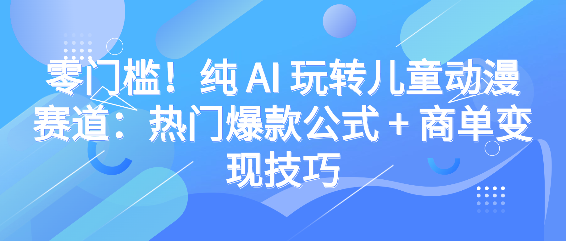 零门槛！纯 AI 玩转儿童动漫赛道：热门爆款公式 + 商单变现技巧娅氪网创资源-网创项目资源站-副业项目-创业项目-搞钱项目娅氪网创资源