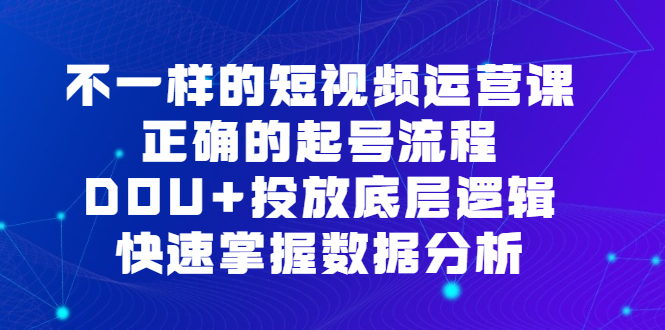 不一样的短视频运营课，正确的起号流程，DOU+投放底层逻辑，快速掌握数据分析娅氪网创资源-网创项目资源站-副业项目-创业项目-搞钱项目娅氪网创资源