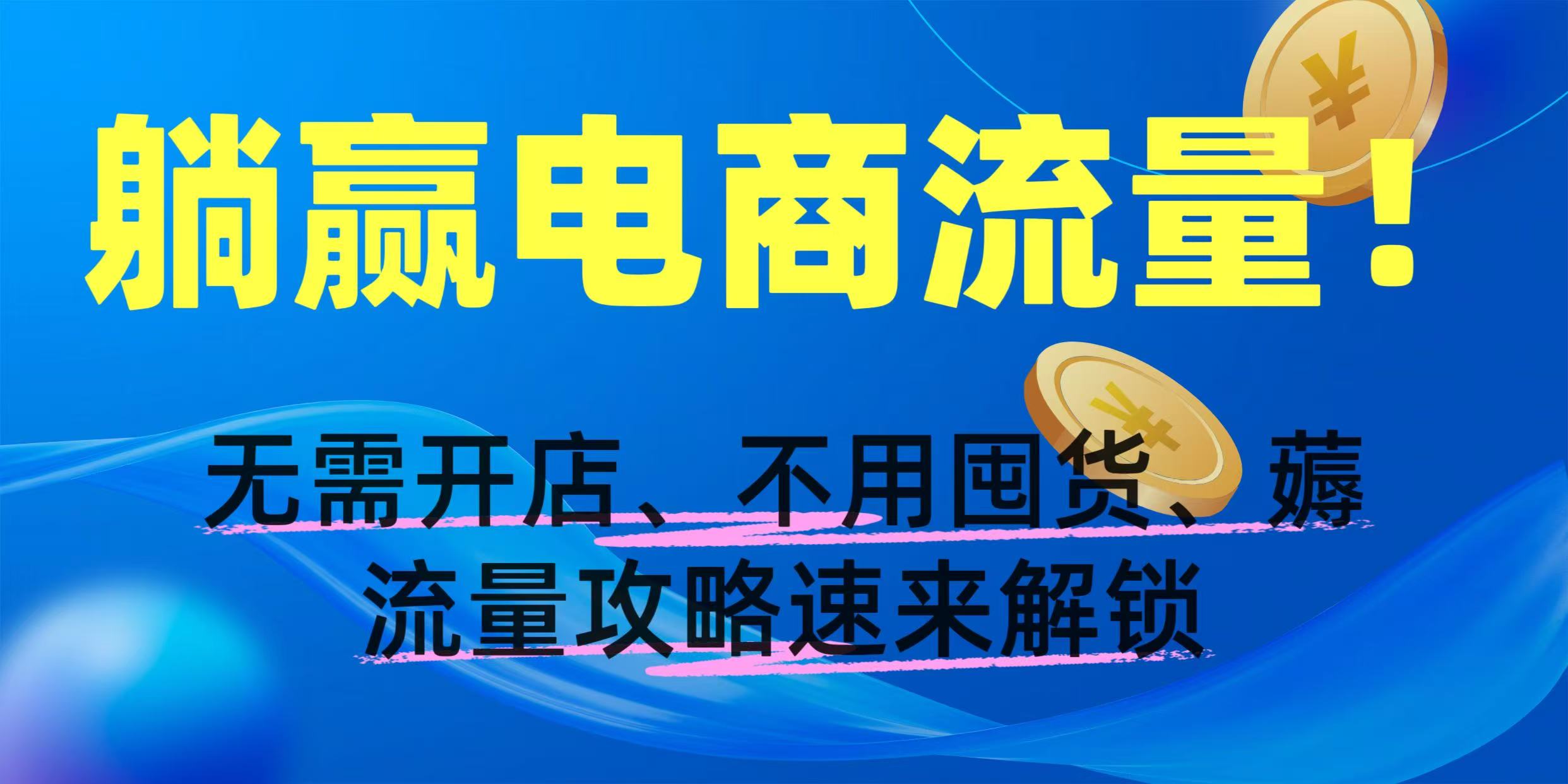 躺赢电商流量！无需开店、不用囤货，薅流量攻略速来解锁娅氪网创资源-网创项目资源站-副业项目-创业项目-搞钱项目娅氪网创资源