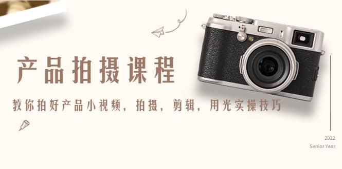 产品拍摄课程，教你拍好产品小视频，拍摄，剪辑，用光实操技巧娅氪网创资源-网创项目资源站-副业项目-创业项目-搞钱项目娅氪网创资源