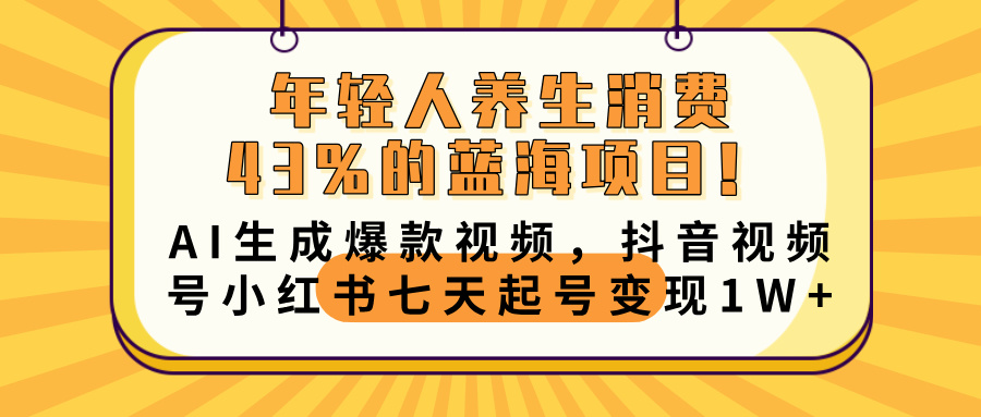 年轻人养生消费43%的蓝海项目！AI生成爆款视频，抖音视频号小红书七天起号变现10000+娅氪网创资源-网创项目资源站-副业项目-创业项目-搞钱项目娅氪网创资源
