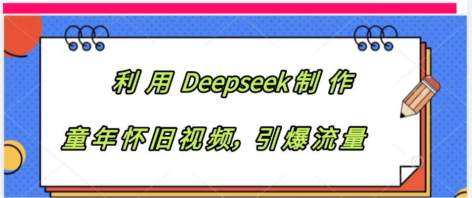 利用 Deepseek制 作童年怀旧视频，引爆流量娅氪网创资源-网创项目资源站-副业项目-创业项目-搞钱项目娅氪网创资源