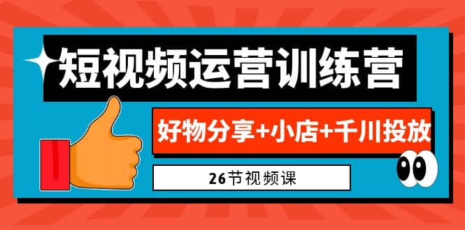 0基础短视频运营训练营:好物分享+小店+千川投放(26节视频课)娅氪网创资源-网创项目资源站-副业项目-创业项目-搞钱项目娅氪网创资源