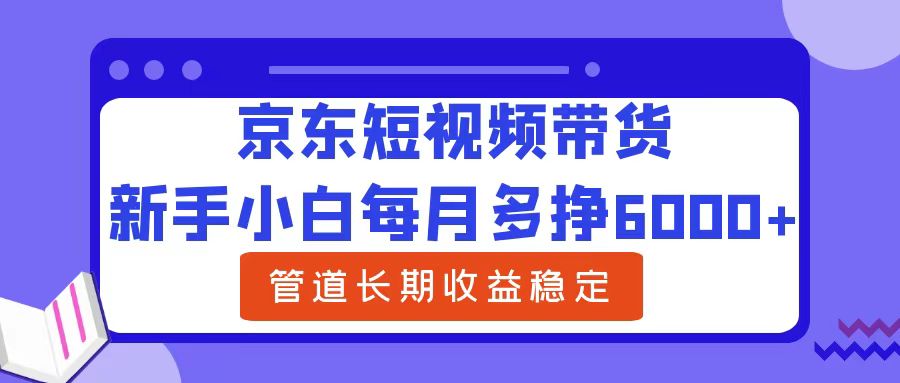新手小白每月多挣6000+京东短视频带货，可管道长期稳定收益娅氪网创资源-网创项目资源站-副业项目-创业项目-搞钱项目娅氪网创资源