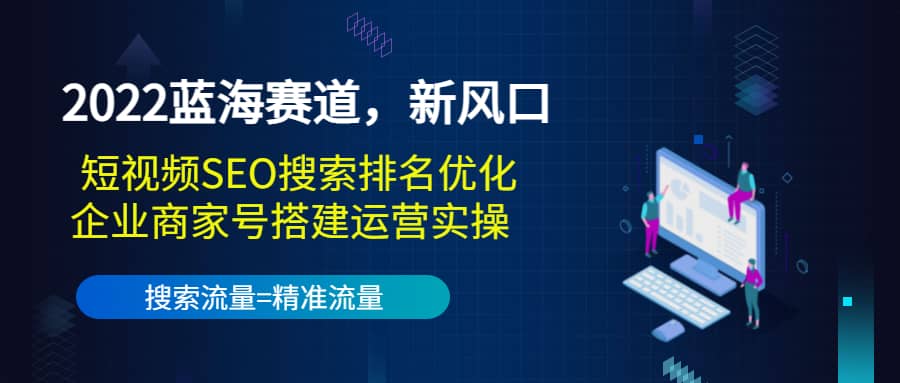 2022蓝海赛道，新风口：短视频SEO搜索排名优化+企业商家号搭建运营实操娅氪网创资源-网创项目资源站-副业项目-创业项目-搞钱项目娅氪网创资源