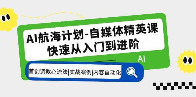 AI航海计划-自媒体精英课 入门到进阶 首创调教心流法|实战案例|内容自动化娅氪网创资源-网创项目资源站-副业项目-创业项目-搞钱项目娅氪网创资源