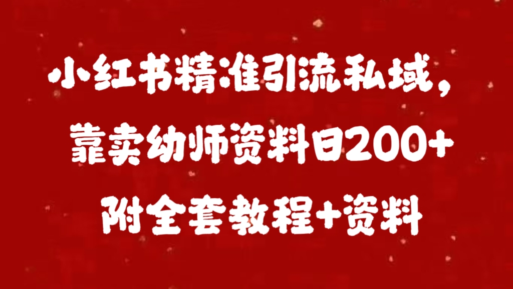 小红书精准引流私域，靠卖幼师资料日200+附全套资料娅氪网创资源-网创项目资源站-副业项目-创业项目-搞钱项目娅氪网创资源