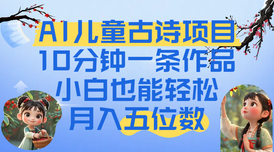 爆火AI儿童古诗项目!10分钟一条作品,小白也能轻松月入五位数娅氪网创资源-网创项目资源站-副业项目-创业项目-搞钱项目娅氪网创资源