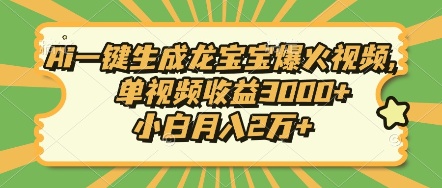 Ai一键生成龙宝宝爆火视频，小白月入2万+，单视频收益3000+娅氪网创资源-网创项目资源站-副业项目-创业项目-搞钱项目娅氪网创资源