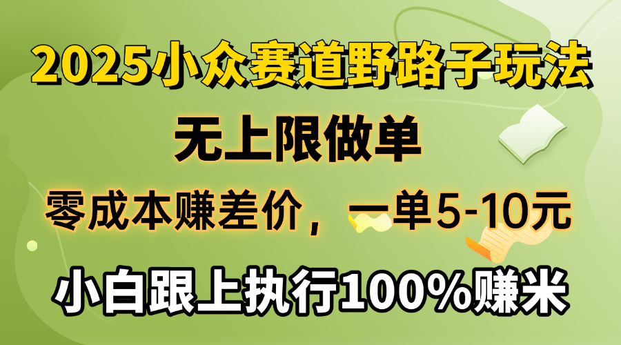 2025小众赛道，无上限做单，零成本赚差价，一单5-10元，小白跟上执行100%赚米娅氪网创资源-网创项目资源站-副业项目-创业项目-搞钱项目娅氪网创资源