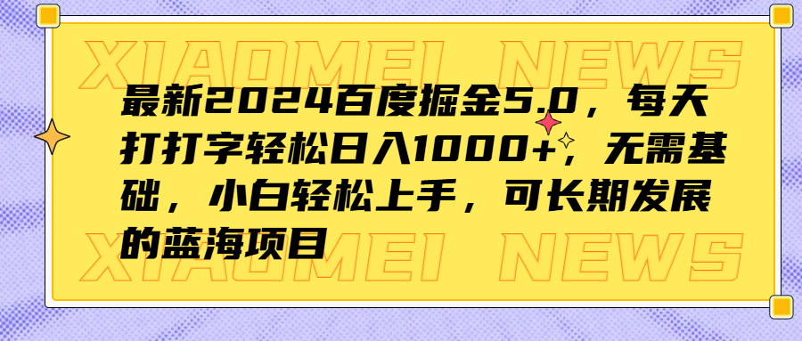 最新2024百度掘金5.0,每天打打字轻松日入1000+,无需基础,小白轻松上手,可长期发展的蓝海项目娅氪网创资源-网创项目资源站-副业项目-创业项目-搞钱项目娅氪网创资源