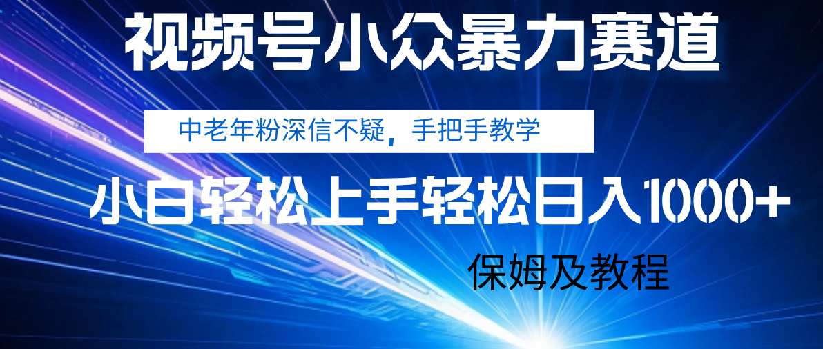 视频号小众暴力赛道，中老年人深信不疑 手把手教学，小白也能日入1000+ 保姆及教程娅氪网创资源-网创项目资源站-副业项目-创业项目-搞钱项目娅氪网创资源