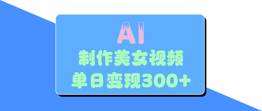 AI美女生成视频，单日变现300+娅氪网创资源-网创项目资源站-副业项目-创业项目-搞钱项目娅氪网创资源