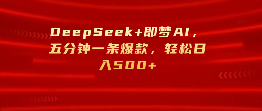 DeepSeek+即梦AI,五分钟一条爆款,轻松日入500+娅氪网创资源-网创项目资源站-副业项目-创业项目-搞钱项目娅氪网创资源