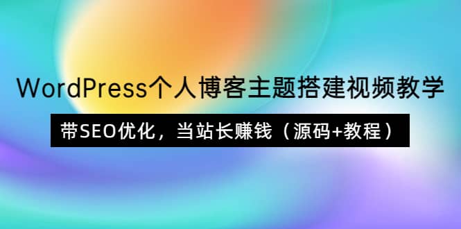 WordPress个人博客主题搭建视频教学，带SEO优化，当站长赚钱（源码+教程）娅氪网创资源-网创项目资源站-副业项目-创业项目-搞钱项目娅氪网创资源