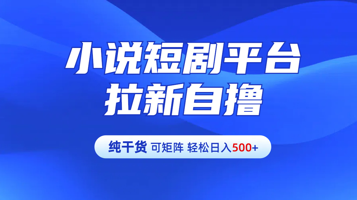 【纯干货】小说短剧平台拉新自撸玩法详解-单人轻松日入500+娅氪网创资源-网创项目资源站-副业项目-创业项目-搞钱项目娅氪网创资源