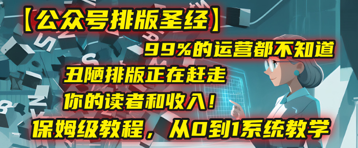 【公众号排版圣经】99%的运营都不知道，丑陋排版正在赶走你的读者和收入！保姆级教程，从0到1系统教学娅氪网创资源-网创项目资源站-副业项目-创业项目-搞钱项目娅氪网创资源