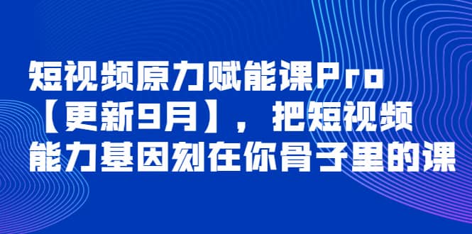 短视频原力赋能课Pro【更新9月】，把短视频能力基因刻在你骨子里的课娅氪网创资源-网创项目资源站-副业项目-创业项目-搞钱项目娅氪网创资源