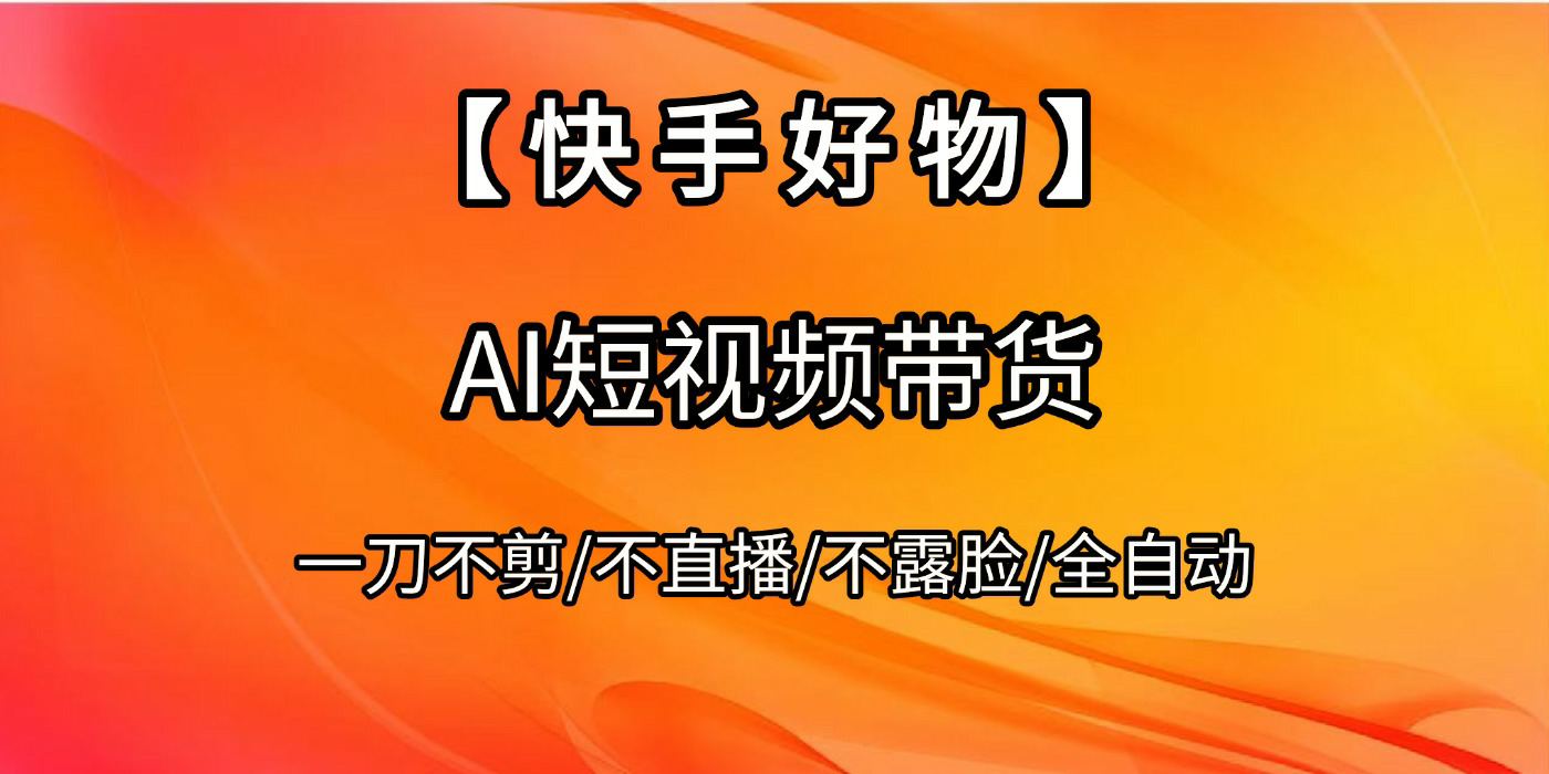 【快手好物】AI短视频带货，全自动搬运拼接娅氪网创资源-网创项目资源站-副业项目-创业项目-搞钱项目娅氪网创资源