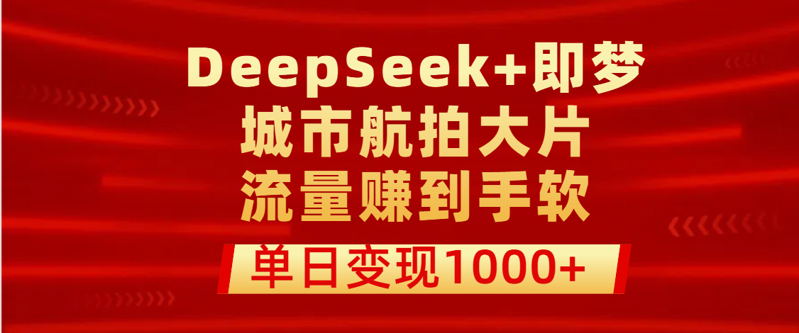 用DeepSeek+即梦做城市航拍大片，流量赚到手软，单日变现1000+娅氪网创资源-网创项目资源站-副业项目-创业项目-搞钱项目娅氪网创资源