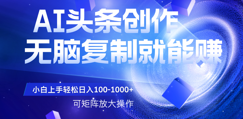 AI头条文章创作，无脑复制粘贴就能赚，小白轻松上手稳定日入100-1000+   可矩阵操作娅氪网创资源-网创项目资源站-副业项目-创业项目-搞钱项目娅氪网创资源