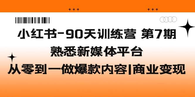 小红书-90天训练营-第7期，熟悉新媒体平台|从零到一做爆款内容|商业变现娅氪网创资源-网创项目资源站-副业项目-创业项目-搞钱项目娅氪网创资源