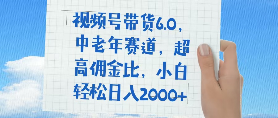 视频号带货6.0,中老年赛道,普通人也能轻松日入1500+,超高佣金比娅氪网创资源-网创项目资源站-副业项目-创业项目-搞钱项目娅氪网创资源