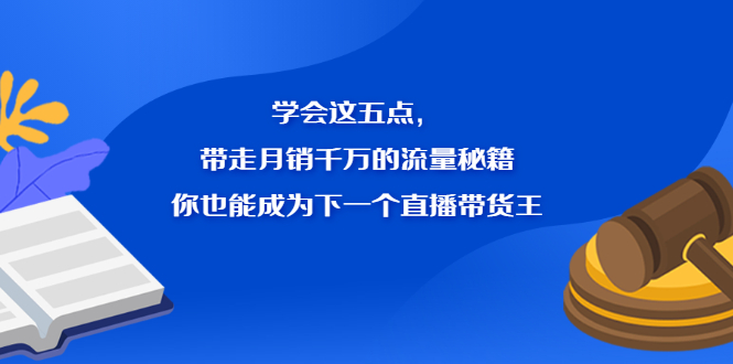 学会这五点，带走月销千万的流量秘籍，你也能成为下一个直播带货王娅氪网创资源-网创项目资源站-副业项目-创业项目-搞钱项目娅氪网创资源