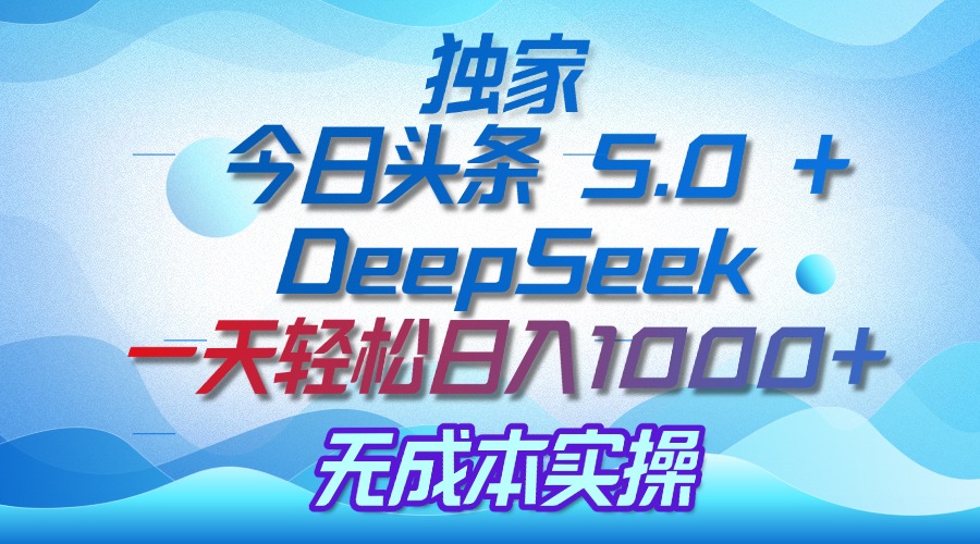 独家揭秘：今日头条 5.0 和 DeepSeek，无成本日入 1000 + 的实操秘诀娅氪网创资源-网创项目资源站-副业项目-创业项目-搞钱项目娅氪网创资源