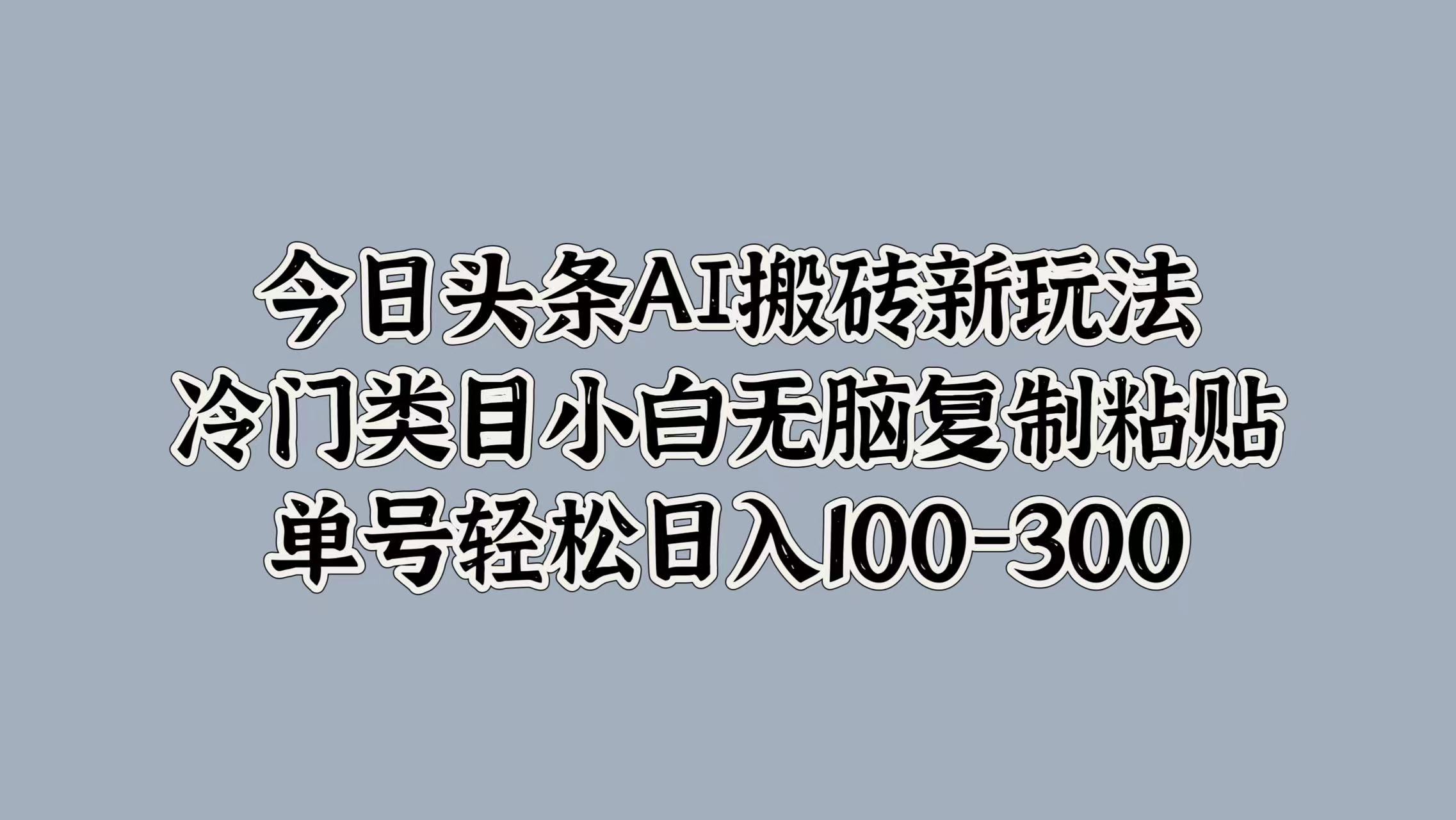 今日头条AI搬砖新玩法，冷门类目小白无脑复制粘贴，单号轻松日入100-300娅氪网创资源-网创项目资源站-副业项目-创业项目-搞钱项目娅氪网创资源