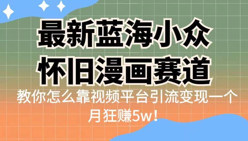 最新蓝海小众怀旧漫画赛道 高转化一单29.9 靠视频平台引流变现一个月狂赚5w娅氪网创资源-网创项目资源站-副业项目-创业项目-搞钱项目娅氪网创资源