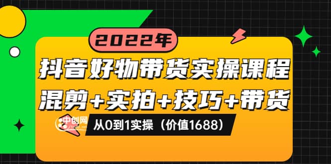 抖音好物带货实操课程：混剪+实拍+技巧+带货：从0到1实操（价值1688）娅氪网创资源-网创项目资源站-副业项目-创业项目-搞钱项目娅氪网创资源