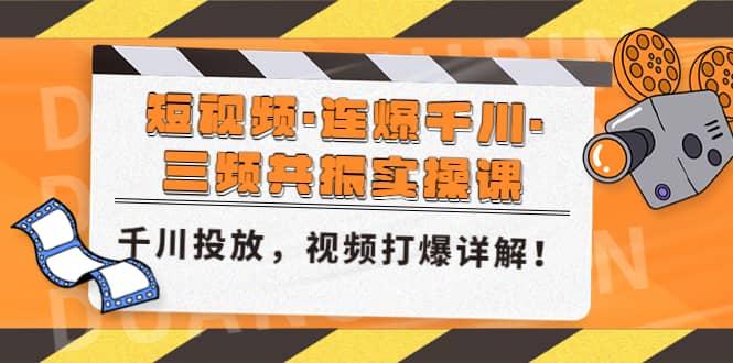 短视频·连爆千川·三频共振实操课，千川投放，视频打爆讲解娅氪网创资源-网创项目资源站-副业项目-创业项目-搞钱项目娅氪网创资源