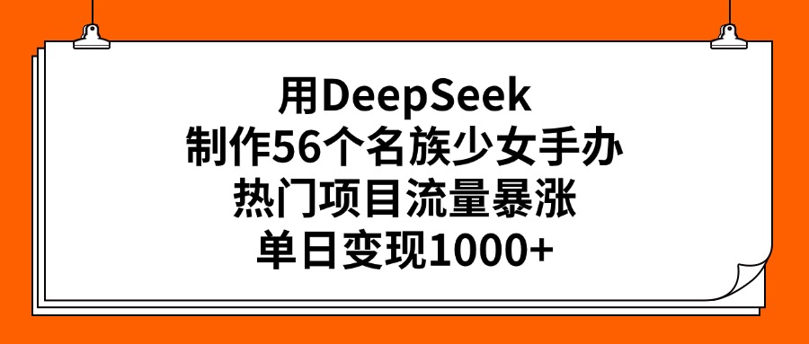 用DeepSeek制作56个名族少女手办，热门项目流量暴涨，单日变现1000+娅氪网创资源-网创项目资源站-副业项目-创业项目-搞钱项目娅氪网创资源