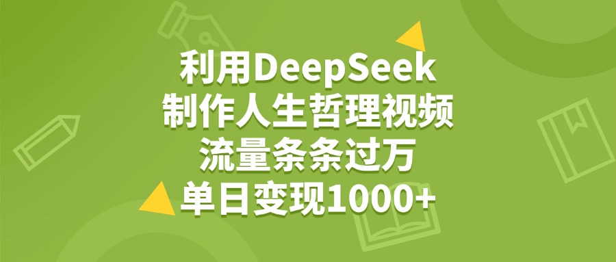 利用DeepSeek用人生哲理视频，单日变现1000+，流量条条过万娅氪网创资源-网创项目资源站-副业项目-创业项目-搞钱项目娅氪网创资源