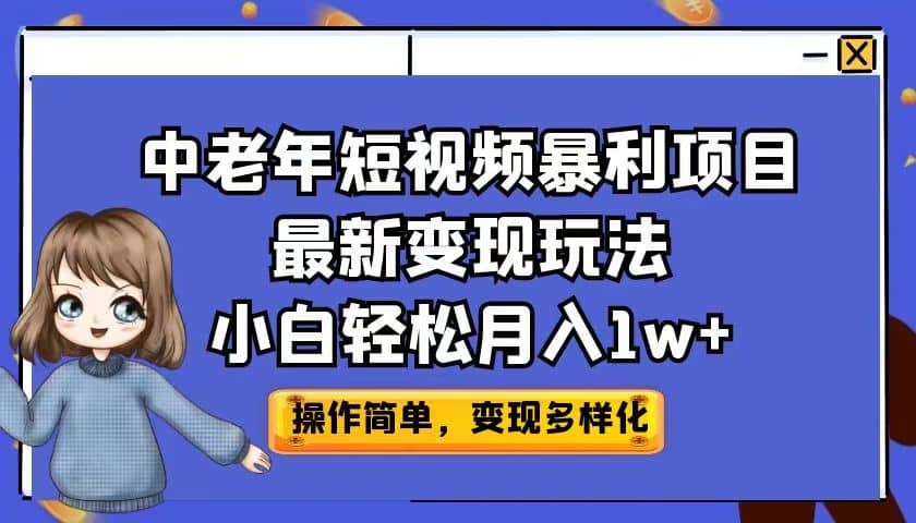 中老年短视频暴利项目最新变现玩法，小白轻松月入1w+娅氪网创资源-网创项目资源站-副业项目-创业项目-搞钱项目娅氪网创资源