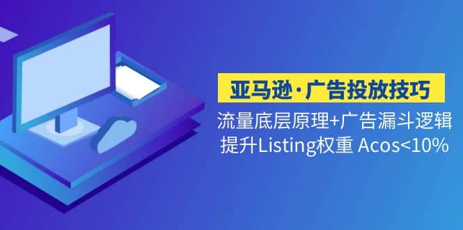 亚马逊·广告投放技巧流量底层+广告漏斗逻辑+提升Listing权重 Acos<10%网创吧-网创项目资源站-副业项目-创业项目-搞钱项目网创吧