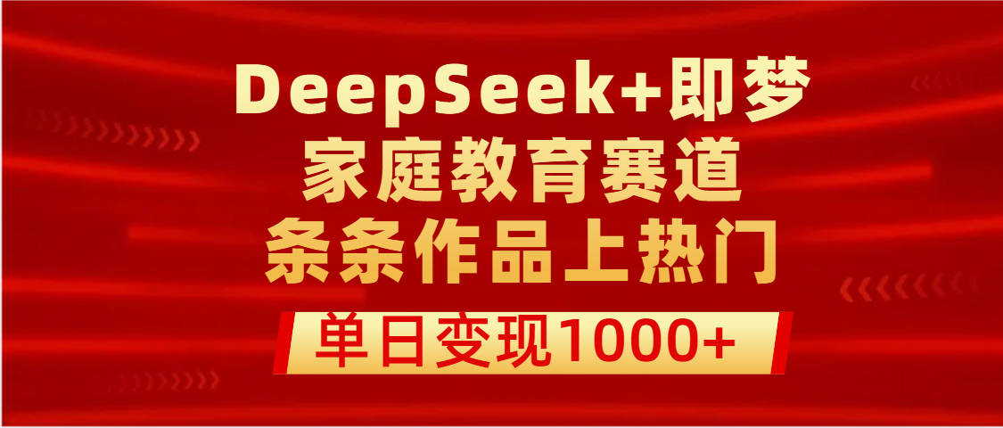 DeepSeek+即梦做家庭教育赛道,条条作品上热门,单日变现1000+娅氪网创资源-网创项目资源站-副业项目-创业项目-搞钱项目娅氪网创资源