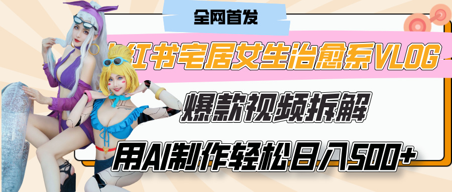 小红书宅居女生治愈系VLOG爆款视频拆解,用AI制作也能轻松日入500+,有手就行!娅氪网创资源-网创项目资源站-副业项目-创业项目-搞钱项目娅氪网创资源